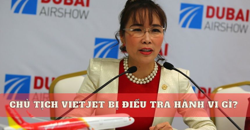 Chủ tịch Vietjet bị điều tra